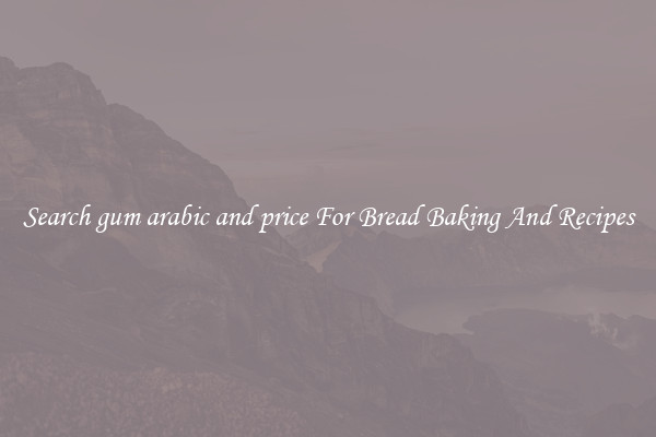 Search gum arabic and price For Bread Baking And Recipes
