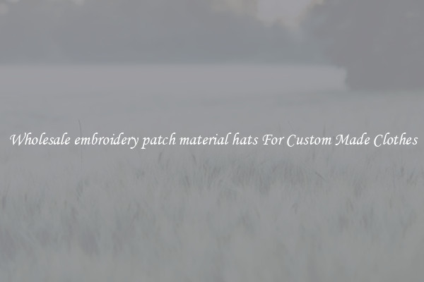 Wholesale embroidery patch material hats For Custom Made Clothes