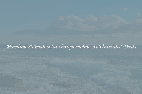 Premium 800mah solar charger mobile At Unrivaled Deals