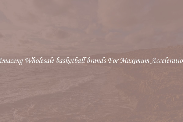 Amazing Wholesale basketball brands For Maximum Acceleration