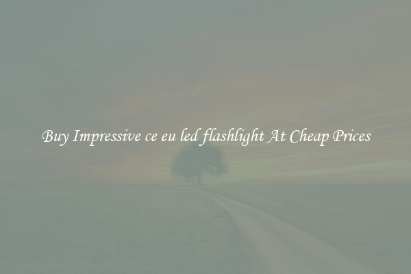 Buy Impressive ce eu led flashlight At Cheap Prices