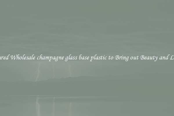 Featured Wholesale champagne glass base plastic to Bring out Beauty and Luxury