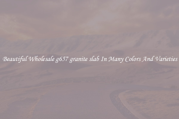 Beautiful Wholesale g657 granite slab In Many Colors And Varieties