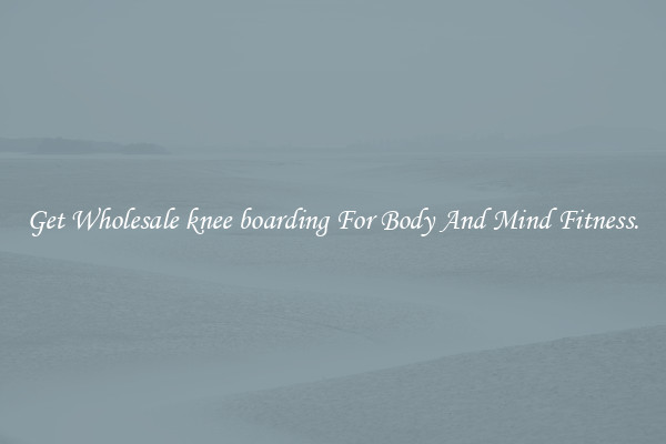 Get Wholesale knee boarding For Body And Mind Fitness.