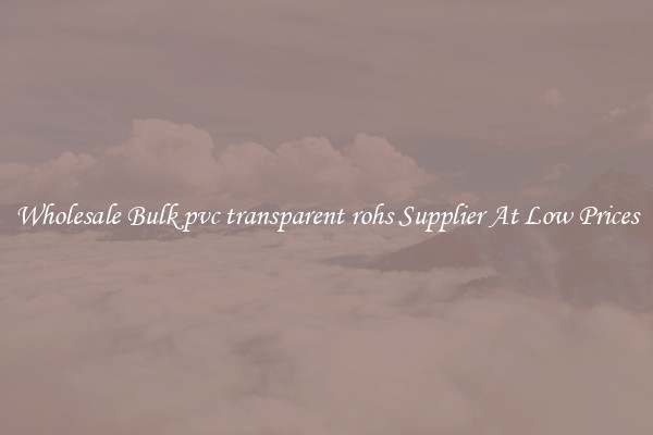 Wholesale Bulk pvc transparent rohs Supplier At Low Prices