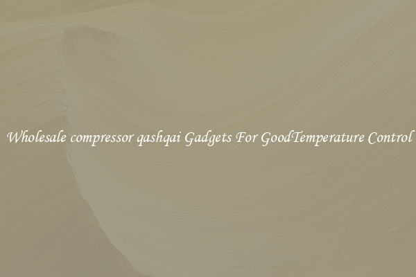 Wholesale compressor qashqai Gadgets For GoodTemperature Control