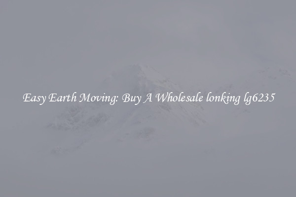 Easy Earth Moving: Buy A Wholesale lonking lg6235