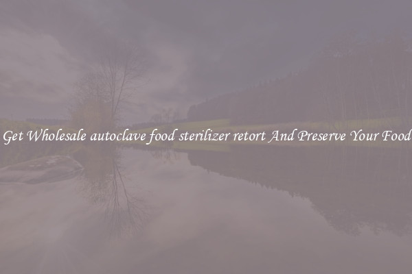 Get Wholesale autoclave food sterilizer retort And Preserve Your Food