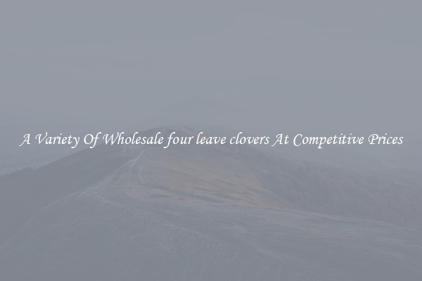 A Variety Of Wholesale four leave clovers At Competitive Prices