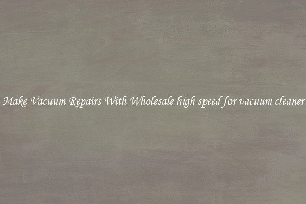 Make Vacuum Repairs With Wholesale high speed for vacuum cleaner
