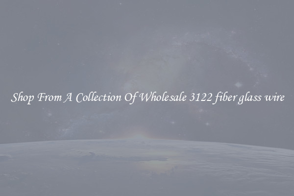 Shop From A Collection Of Wholesale 3122 fiber glass wire