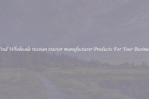Find Wholesale russian tractor manufacturer Products For Your Business