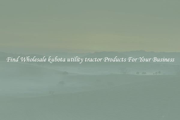 Find Wholesale kubota utility tractor Products For Your Business