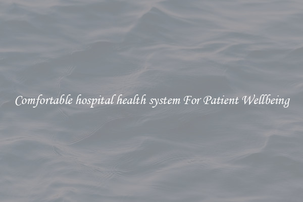 Comfortable hospital health system For Patient Wellbeing