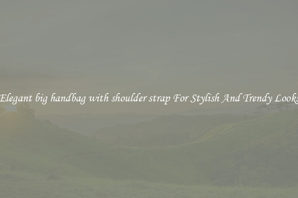 Elegant big handbag with shoulder strap For Stylish And Trendy Looks