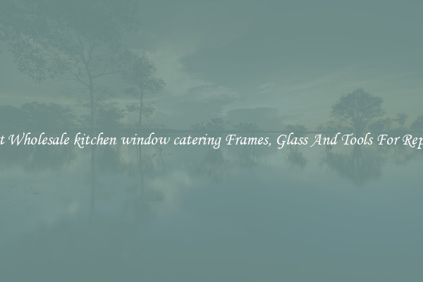 Get Wholesale kitchen window catering Frames, Glass And Tools For Repair