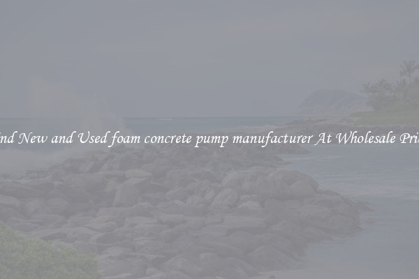Find New and Used foam concrete pump manufacturer At Wholesale Prices