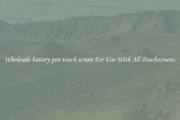 Wholesale battery pen touch screen For Use With All Touchscreens.