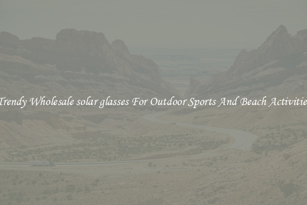 Trendy Wholesale solar glasses For Outdoor Sports And Beach Activities