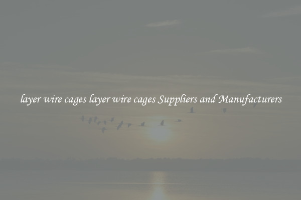 layer wire cages layer wire cages Suppliers and Manufacturers