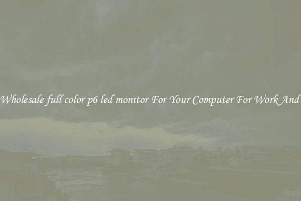 Crisp Wholesale full color p6 led monitor For Your Computer For Work And Home
