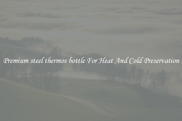 Premium steel thermos bottle For Heat And Cold Preservation