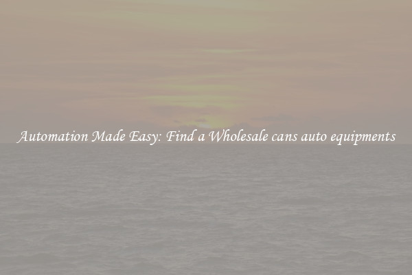 Automation Made Easy: Find a Wholesale cans auto equipments 