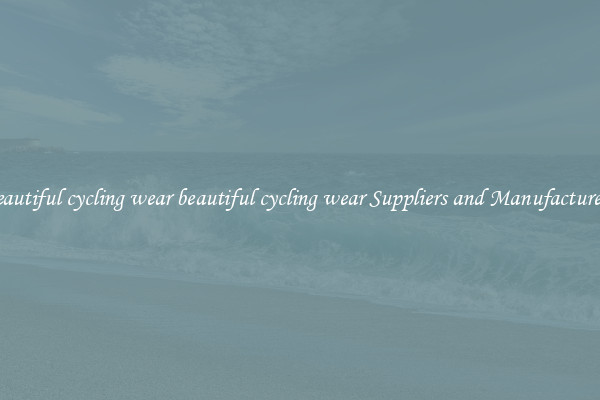 beautiful cycling wear beautiful cycling wear Suppliers and Manufacturers