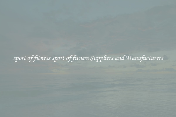 sport of fitness sport of fitness Suppliers and Manufacturers