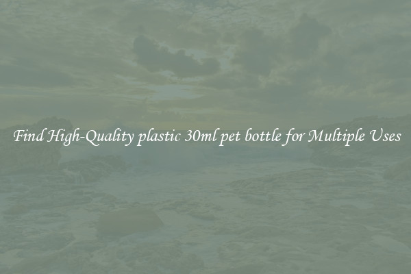 Find High-Quality plastic 30ml pet bottle for Multiple Uses