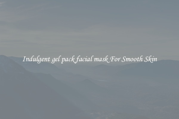 Indulgent gel pack facial mask For Smooth Skin