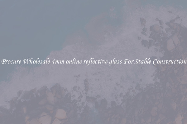 Procure Wholesale 4mm online reflective glass For Stable Construction