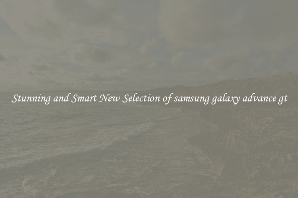 Stunning and Smart New Selection of samsung galaxy advance gt
