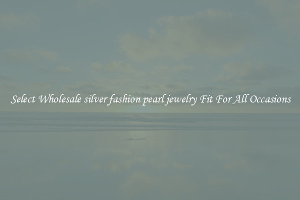 Select Wholesale silver fashion pearl jewelry Fit For All Occasions