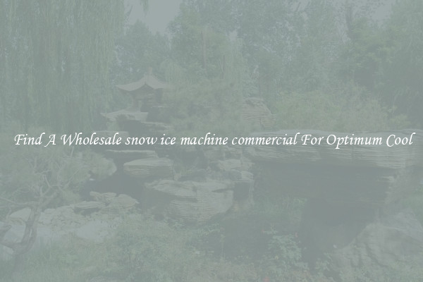 Find A Wholesale snow ice machine commercial For Optimum Cool