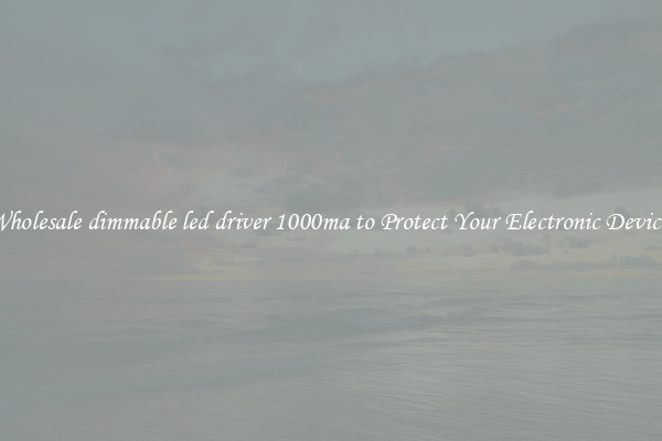 Wholesale dimmable led driver 1000ma to Protect Your Electronic Devices