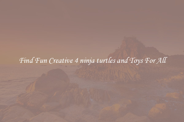 Find Fun Creative 4 ninja turtles and Toys For All
