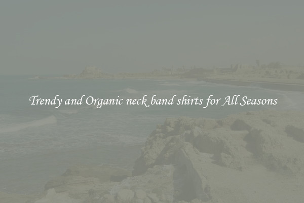 Trendy and Organic neck band shirts for All Seasons
