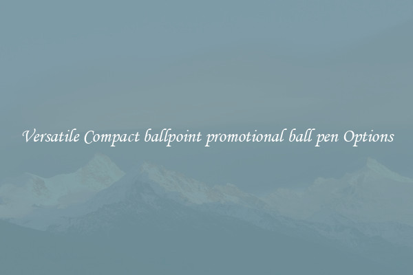 Versatile Compact ballpoint promotional ball pen Options