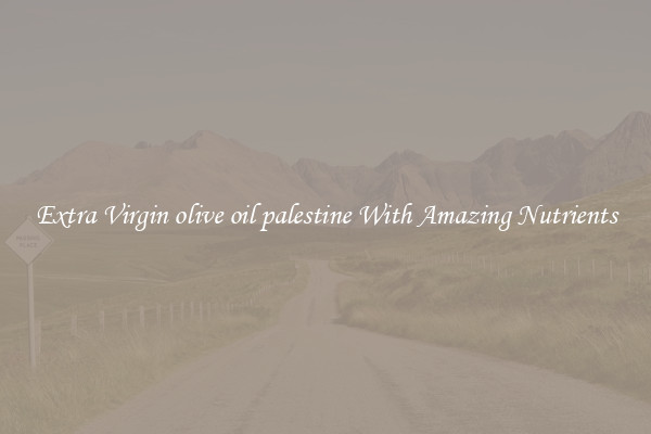Extra Virgin olive oil palestine With Amazing Nutrients
