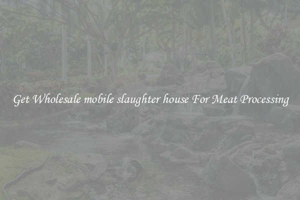 Get Wholesale mobile slaughter house For Meat Processing