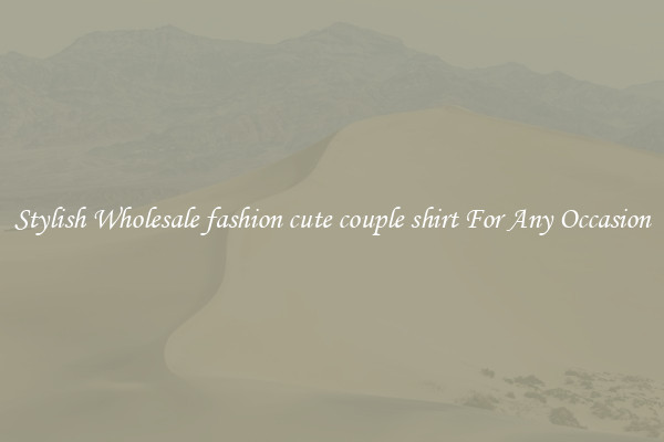 Stylish Wholesale fashion cute couple shirt For Any Occasion