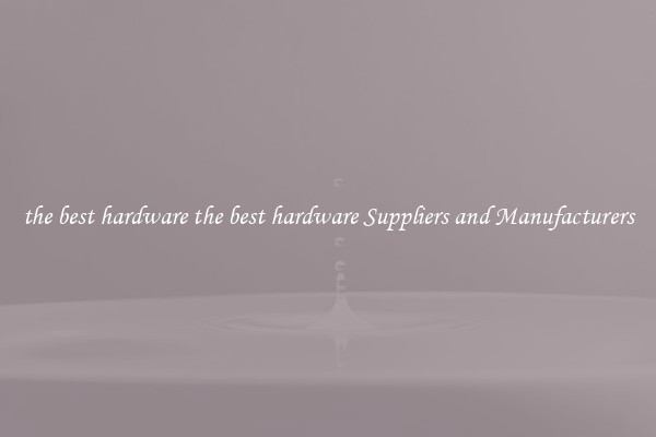 the best hardware the best hardware Suppliers and Manufacturers