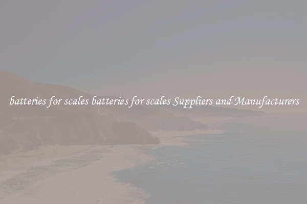 batteries for scales batteries for scales Suppliers and Manufacturers