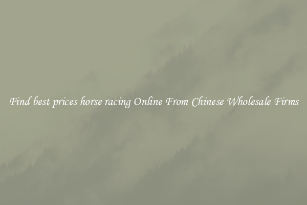 Find best prices horse racing Online From Chinese Wholesale Firms