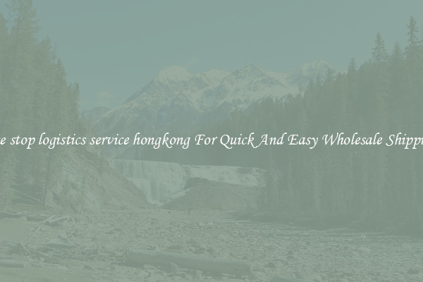 one stop logistics service hongkong For Quick And Easy Wholesale Shipping