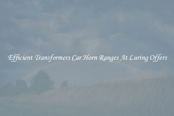 Efficient Transformers Car Horn Ranges At Luring Offers