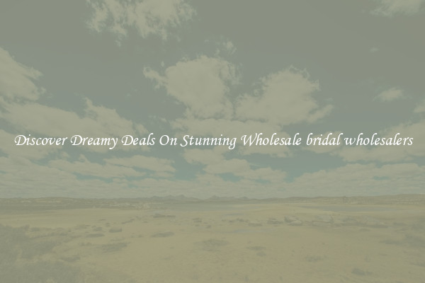 Discover Dreamy Deals On Stunning Wholesale bridal wholesalers
