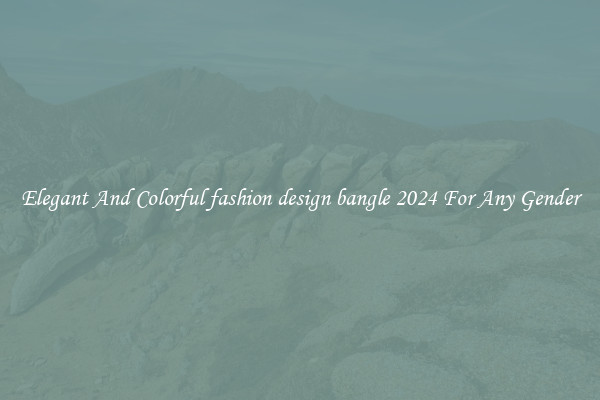 Elegant And Colorful fashion design bangle 2024 For Any Gender
