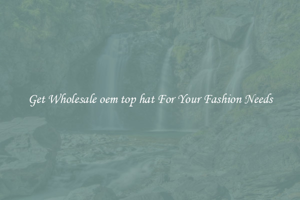 Get Wholesale oem top hat For Your Fashion Needs